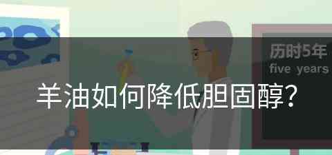 羊油如何降低胆固醇？(羊油如何降低胆固醇含量)